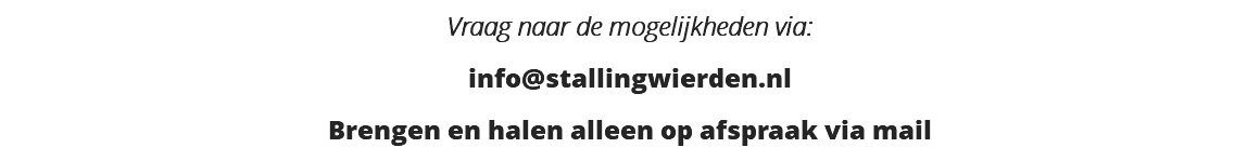 Vraag naar de mogelijkheden via:
info@stallingwierden.nl
Brengen en halen alleen op afspraak via mail